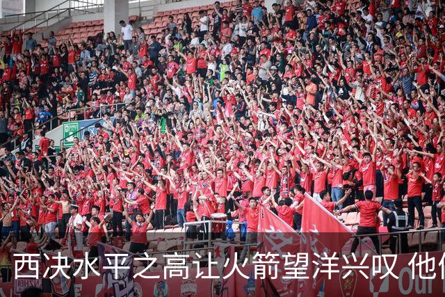 西决水平之高让火箭望洋兴叹 他们还赶得上吗？还有潜力可挖吗？